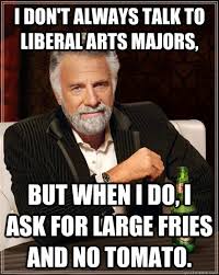 Liberal Arts Meme shows the most interesting man in the world saying "I doesn't always talk to liberal arts majors, but when I do, I ask for large fries and no tomato."