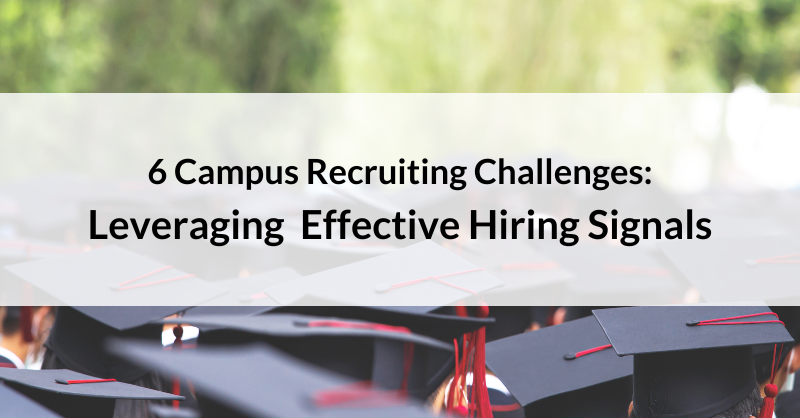 6 Campus Recruiting Challenges: Leveraging Effective Hiring Signals