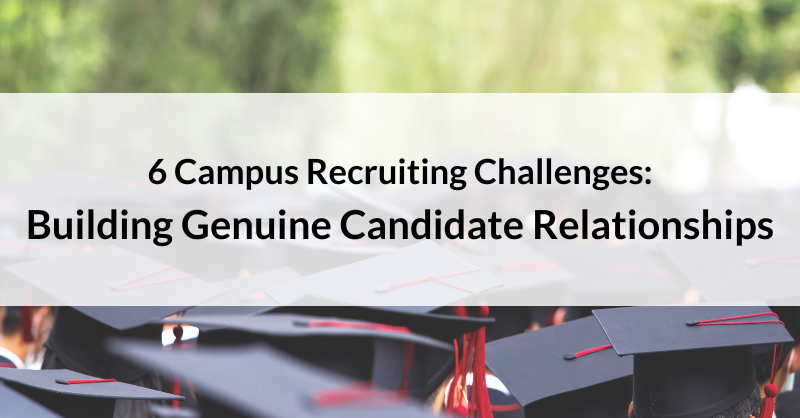 6 Campus Recruiting Challenges: Building Genuine Candidate Relationships