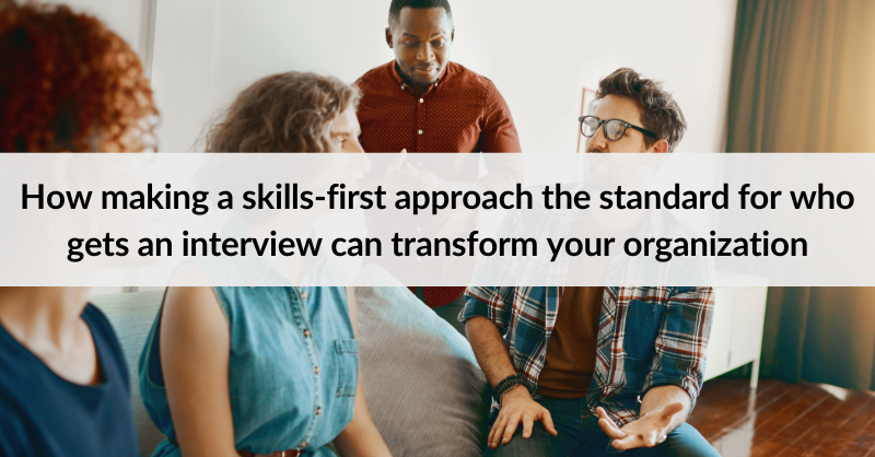 How making a skills-first approach the standard for who gets an interview can transform your organization