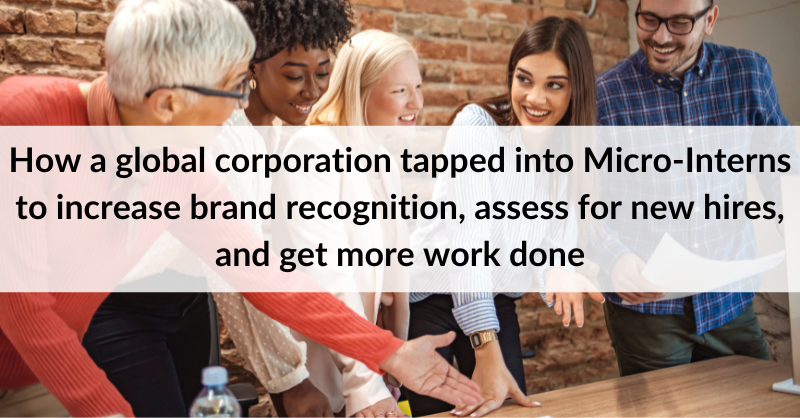 How a global corporation tapped into Micro-Interns to increase brand recognition, assess for new hires, and get more work done